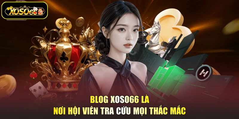 Blog XOSO66 là nơi hội viên tra cứu mọi thắc mắc