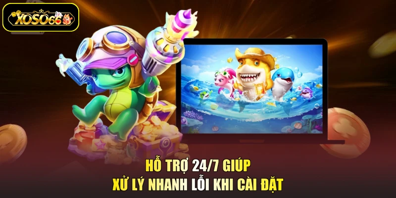 Hỗ trợ 24/7 giúp xử lý nhanh lỗi khi cài đặt