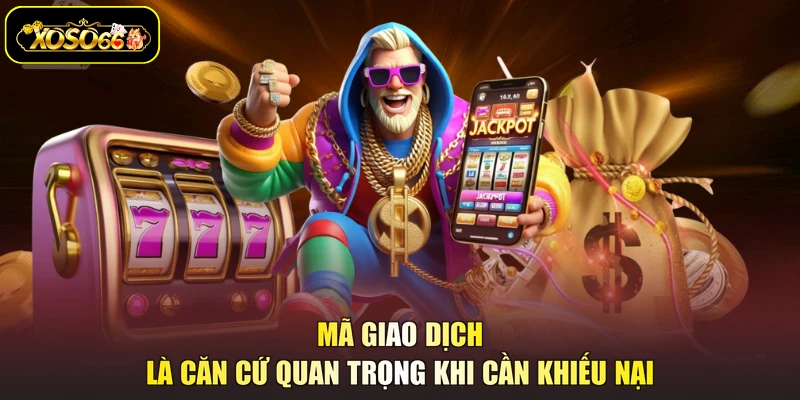 Mã giao dịch là căn cứ quan trọng khi cần khiếu nại