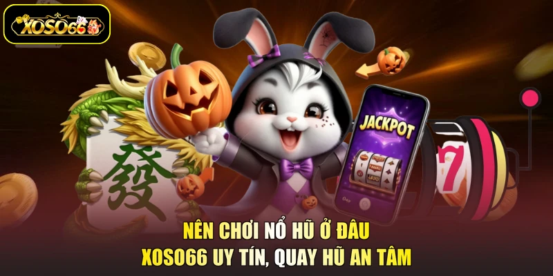 nên chơi nổ hũ ở đâu