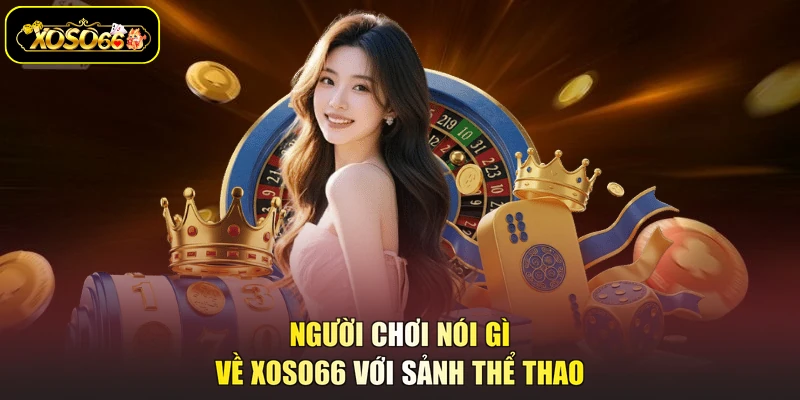 Người chơi nói gì về XOSO66 với sảnh thể thao