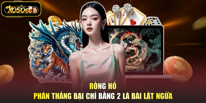 Rồng Hổ phân thắng bại chỉ bằng 2 lá bài lật ngửa