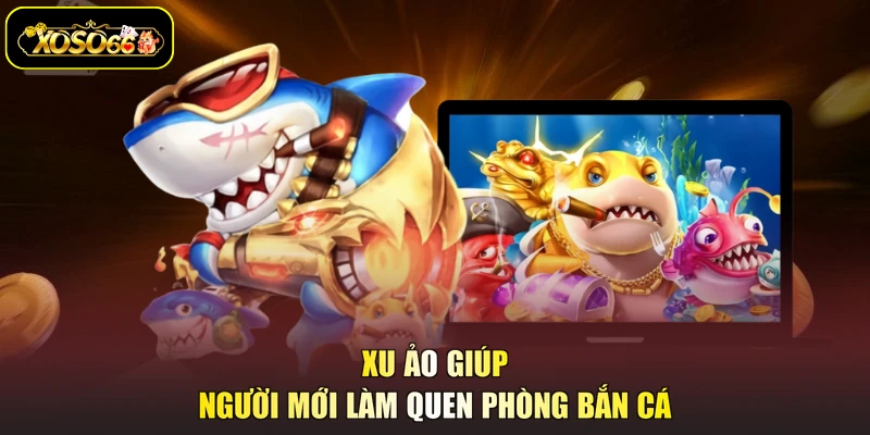 Xu ảo giúp người mới làm quen phòng bắn cá